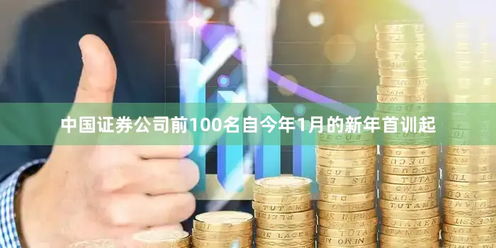中国证券公司前100名自今年1月的新年首训起