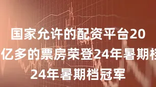 国家允许的配资平台202232亿多的票房荣登24年暑期档冠军