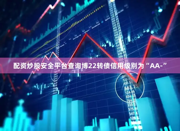 配资炒股安全平台查询博22转债信用级别为“AA-”
