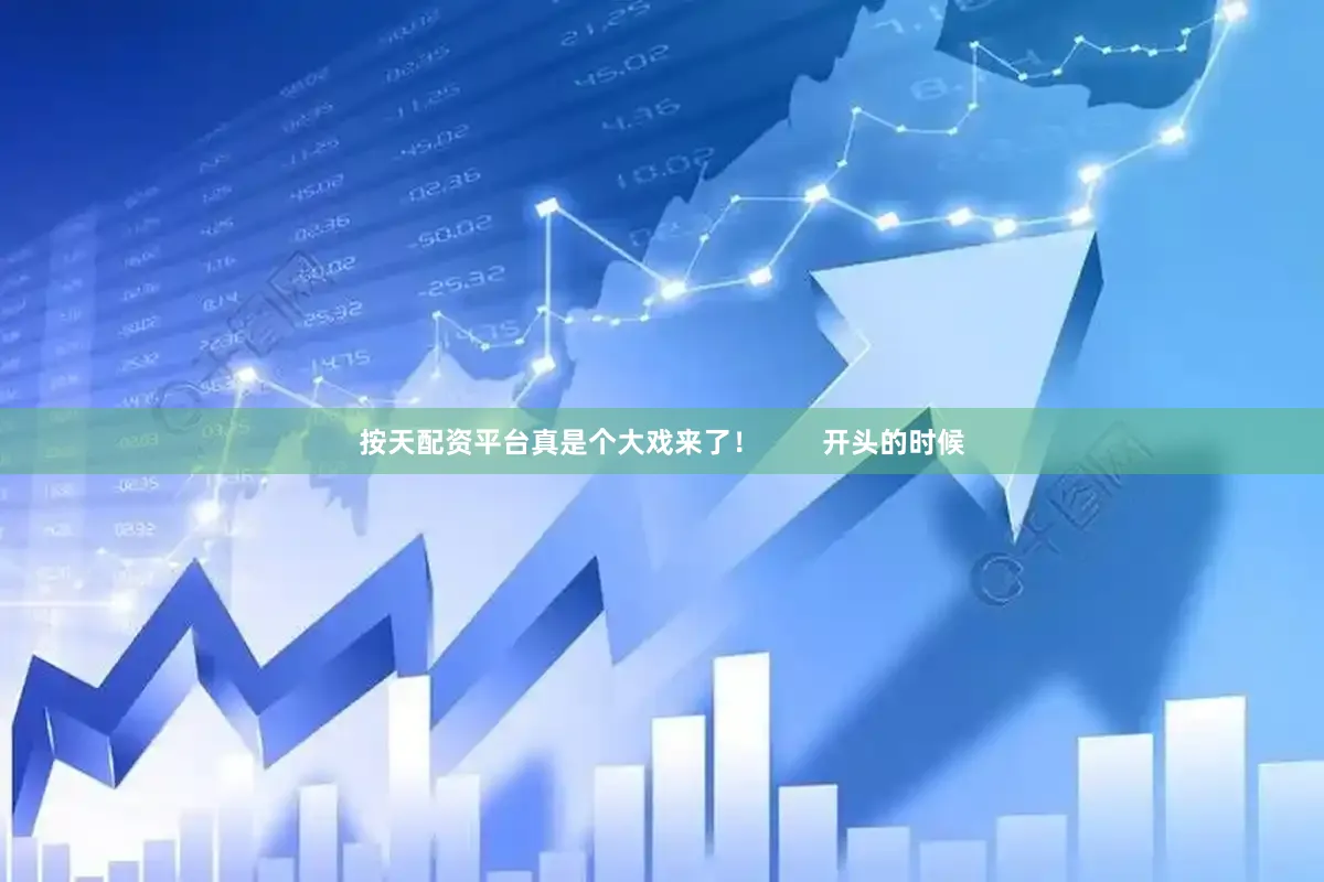 按天配资平台真是个大戏来了！        开头的时候