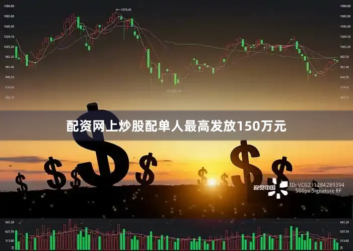 配资网上炒股配单人最高发放150万元